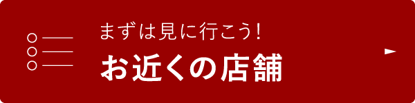 まずは見に行こう！お近くの店舗