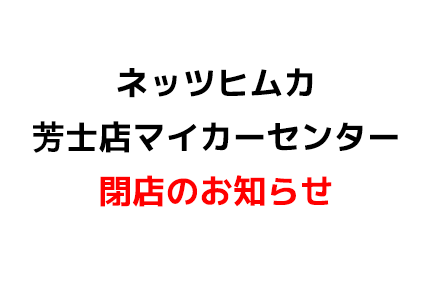 【カラム】ネッツヒムカ芳士マイカーセンター閉店のお知らせ